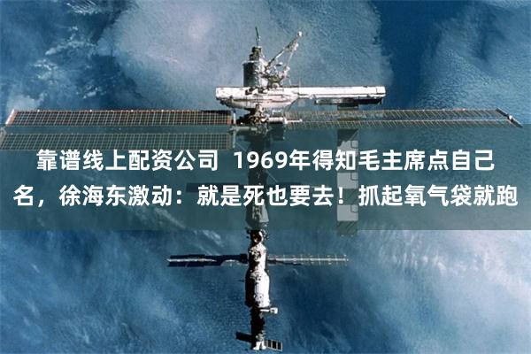 靠谱线上配资公司  1969年得知毛主席点自己名，徐海东激动：就是死也要去！抓起氧气袋就跑