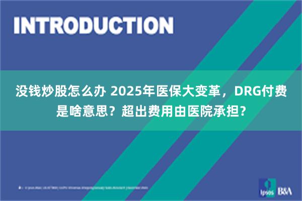 没钱炒股怎么办 2025年医保大变革，DRG付费是啥意思？超出费用由医院承担？