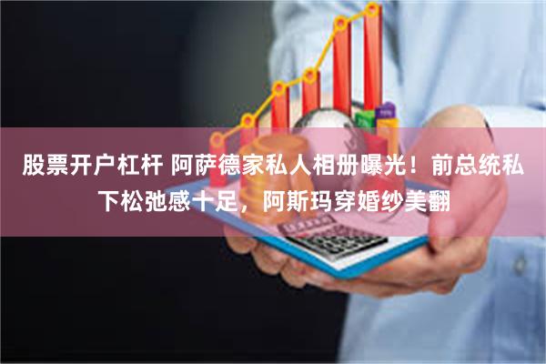 股票开户杠杆 阿萨德家私人相册曝光！前总统私下松弛感十足，阿斯玛穿婚纱美翻