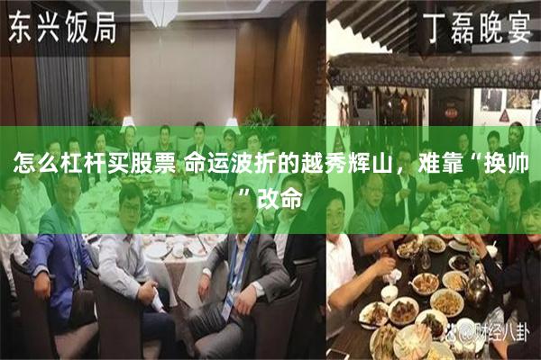 怎么杠杆买股票 命运波折的越秀辉山，难靠“换帅”改命