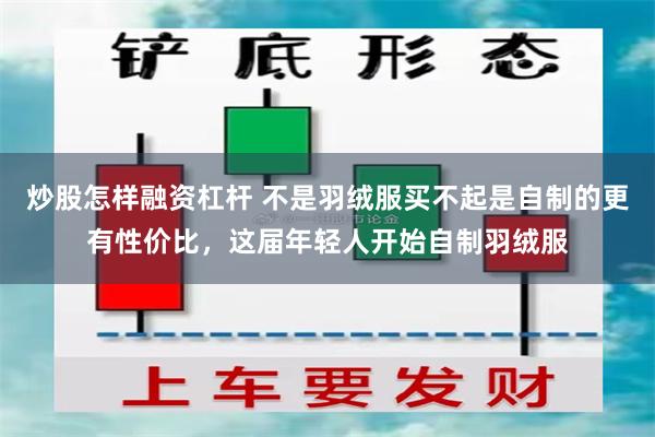 炒股怎样融资杠杆 不是羽绒服买不起是自制的更有性价比，这届年轻人开始自制羽绒服