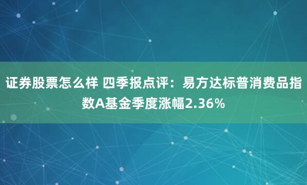 证券股票怎么样 四季报点评：易方达标普消费品指数A基金季度涨幅2.36%