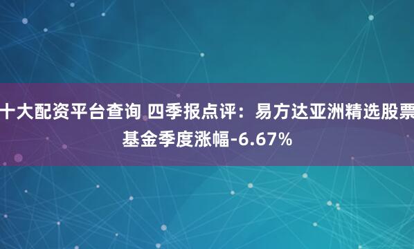 十大配资平台查询 四季报点评：易方达亚洲精选股票基金季度涨幅-6.67%