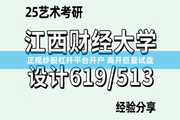 正规炒股杠杆平台开户 高开巨量试盘