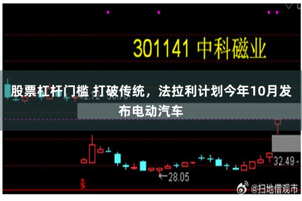 股票杠杆门槛 打破传统，法拉利计划今年10月发布电动汽车