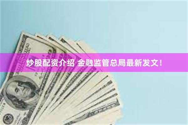 炒股配资介绍 金融监管总局最新发文！